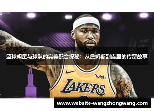 篮球明星与球队的完美配合探秘：从詹姆斯到库里的传奇故事