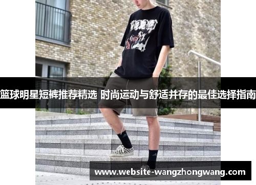 篮球明星短裤推荐精选 时尚运动与舒适并存的最佳选择指南
