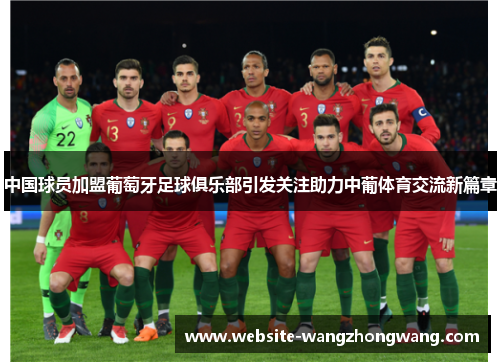 中国球员加盟葡萄牙足球俱乐部引发关注助力中葡体育交流新篇章