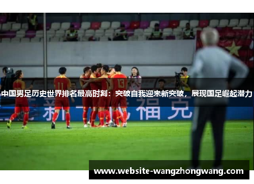 中国男足历史世界排名最高时刻：突破自我迎来新突破，展现国足崛起潜力