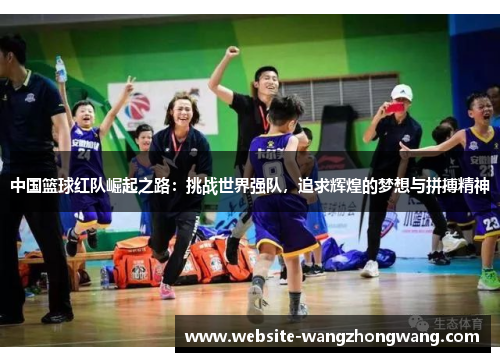 中国篮球红队崛起之路：挑战世界强队，追求辉煌的梦想与拼搏精神