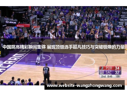中国跳高精彩瞬间集锦 展现顶级选手超凡技巧与突破极限的力量