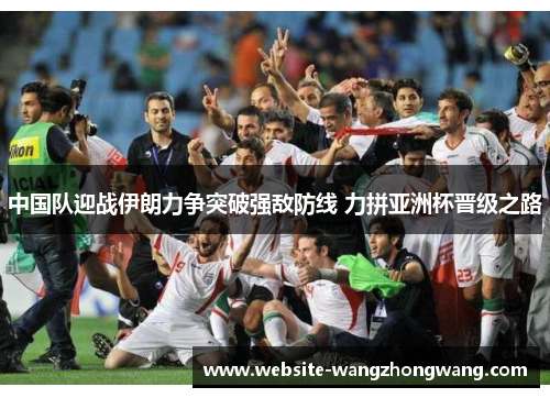 中国队迎战伊朗力争突破强敌防线 力拼亚洲杯晋级之路