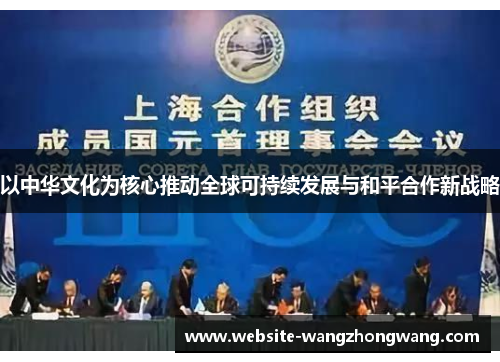 以中华文化为核心推动全球可持续发展与和平合作新战略