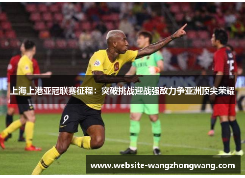 上海上港亚冠联赛征程：突破挑战迎战强敌力争亚洲顶尖荣耀
