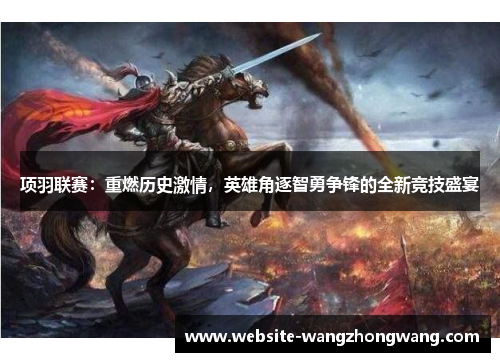 项羽联赛：重燃历史激情，英雄角逐智勇争锋的全新竞技盛宴